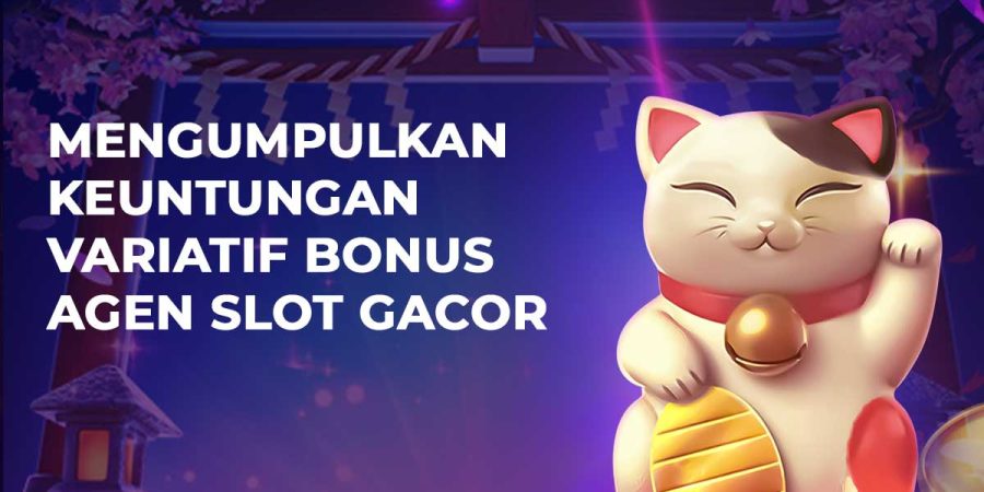 Mengumpulkan Keuntungan Variatif Bonus Agen Slot Gacor